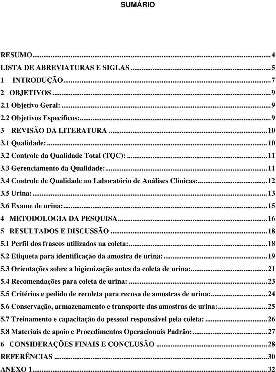 6 Exame de urina:...15 4 METODOLOGIA DA PESQUISA...16 5 RESULTADOS E DISCUSSÃO...18 5.1 Perfil dos frascos utilizados na coleta:...18 5.2 Etiqueta para identificação da amostra de urina:...19 5.