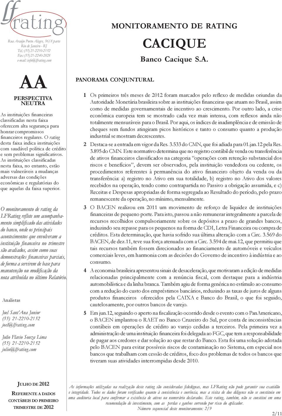 Por outro lado, a crise econômica europeia tem se mostrado cada vez mais intensa, com reflexos ainda não totalmente mensuráveis para o Brasil.