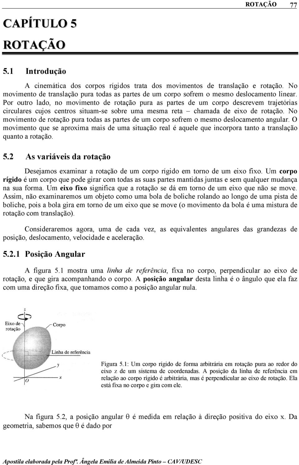 No movmento de rotação pura todas as partes de um corpo sofrem o mesmo deslocamento angular.