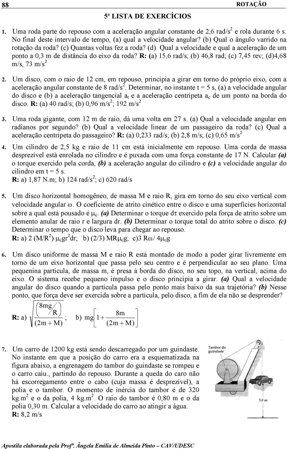 R: (a) 15,6 rad/s; (b) 46,8 rad; (c) 7,45 rev; (d)4,68 m/s, 73 m/s. Um dsco, com o rao de 1 cm, em repouso, prncpa a grar em torno do própro exo, com a aceleração angular constante de 8 rad/s.