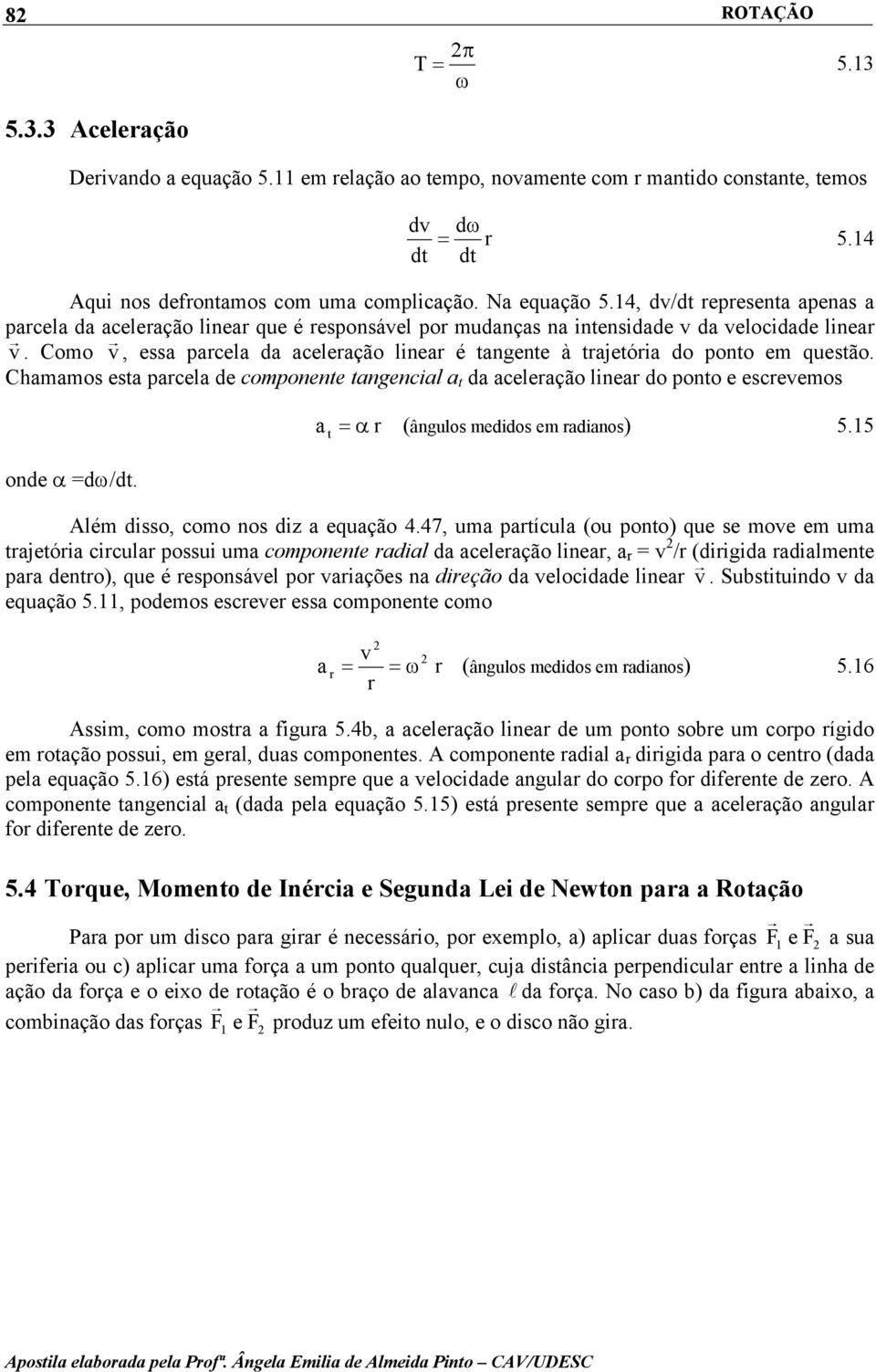 Como v, essa parcela da aceleração lnear é tangente à trajetóra do ponto em questão. Chamamos esta parcela de componente tangencal a t da aceleração lnear do ponto e escrevemos onde α dω/dt.