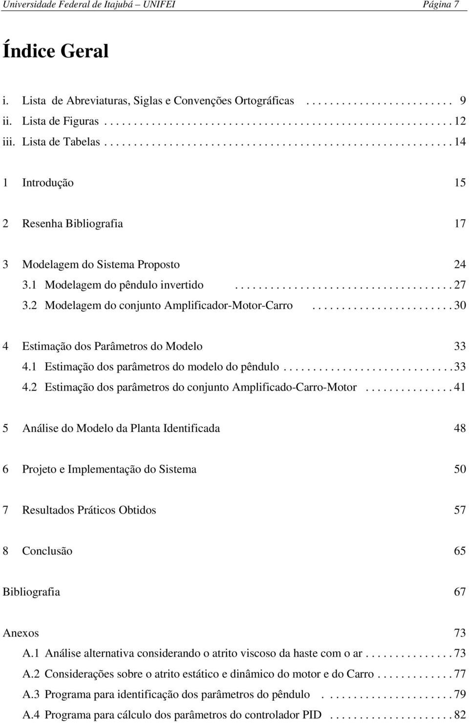 4 Etimação do arâmetro do conjunto Amlificado-Carro-Motor 41 5 Análie do Modelo da Planta Identificada 48 6 Projeto e Imlementação do Sitema 50 7 Reultado Prático Obtido 57 8 Concluão 65 Bibliografia