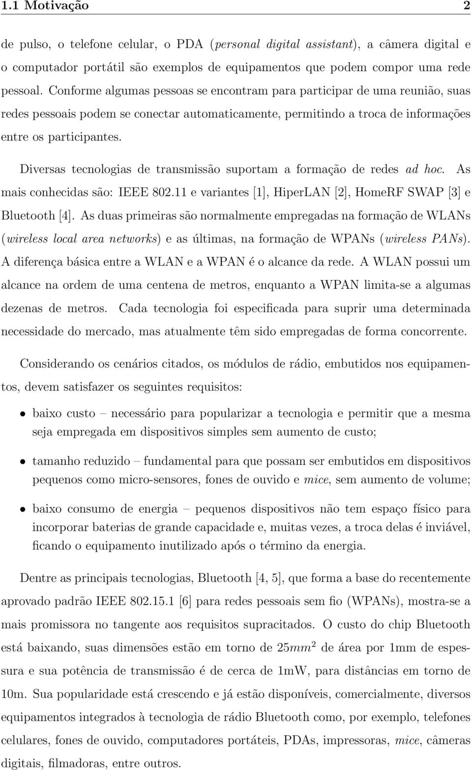 Diversas tecnologias de transmissão suportam a formação de redes ad hoc. As mais conhecidas são: IEEE 802.11 e variantes [1], HiperLAN [2], HomeRF SWAP [3] e Bluetooth [4].