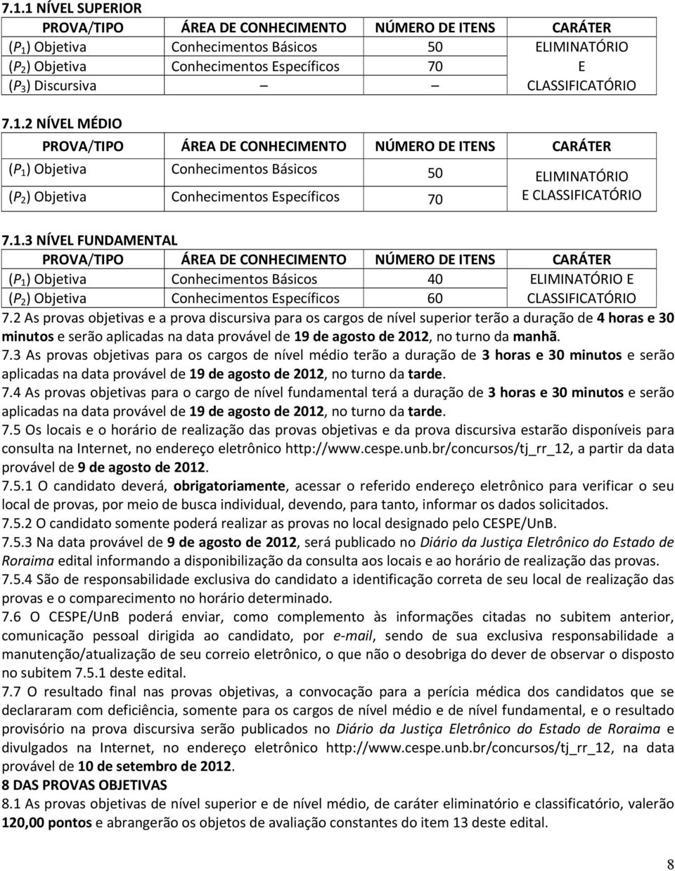 2 NÍVEL MÉDIO PROVA/TIPO ÁREA DE CONHECIMENTO NÚMERO DE ITENS CARÁTER (P 1 ) Objetiva Conhecimentos Básicos 50 ELIMINATÓRIO (P 2 ) Objetiva Conhecimentos Específicos 70 E 3 NÍVEL FUNDAMENTAL