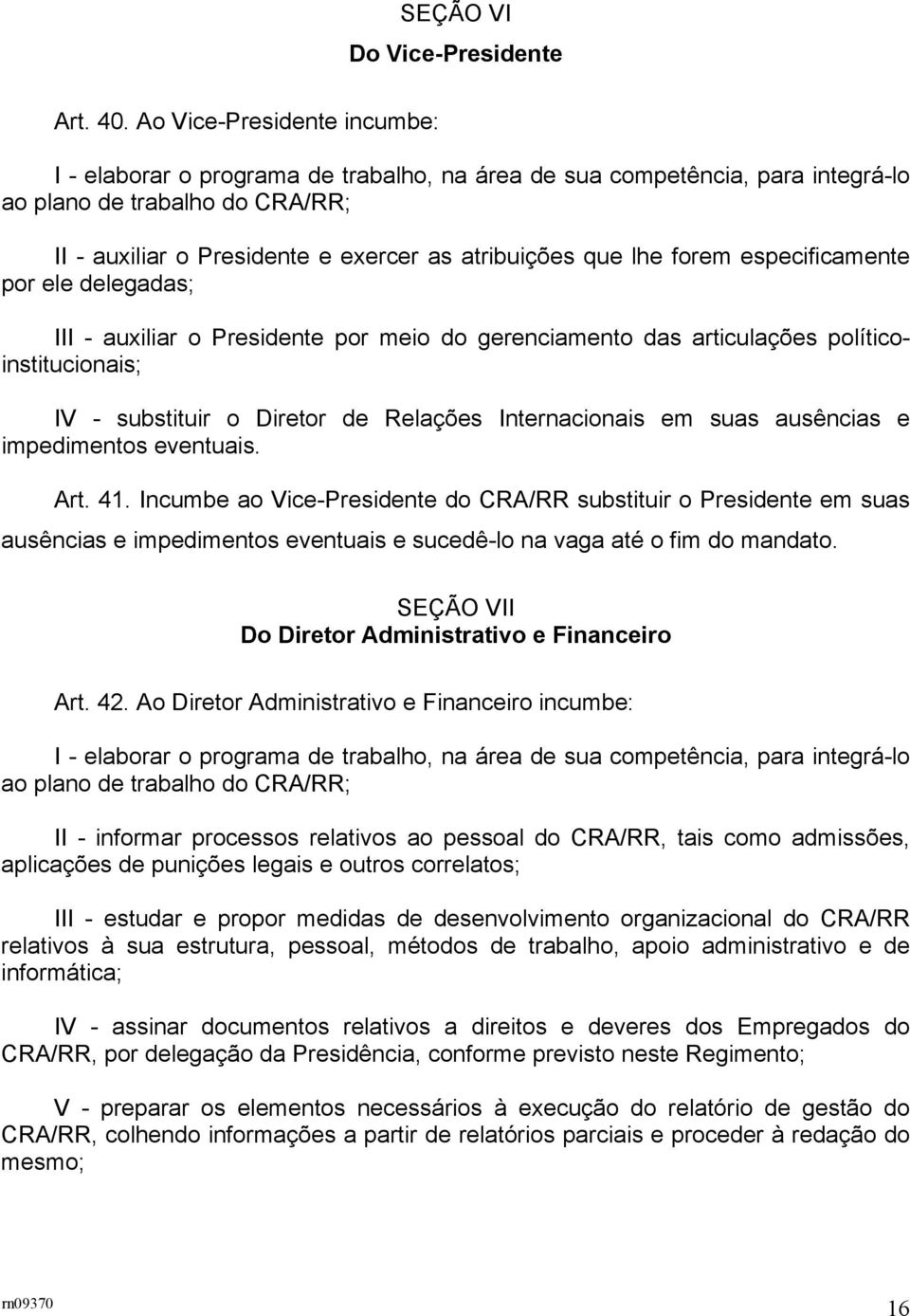 lhe forem especificamente por ele delegadas; III - auxiliar o Presidente por meio do gerenciamento das articulações políticoinstitucionais; IV - substituir o Diretor de Relações Internacionais em