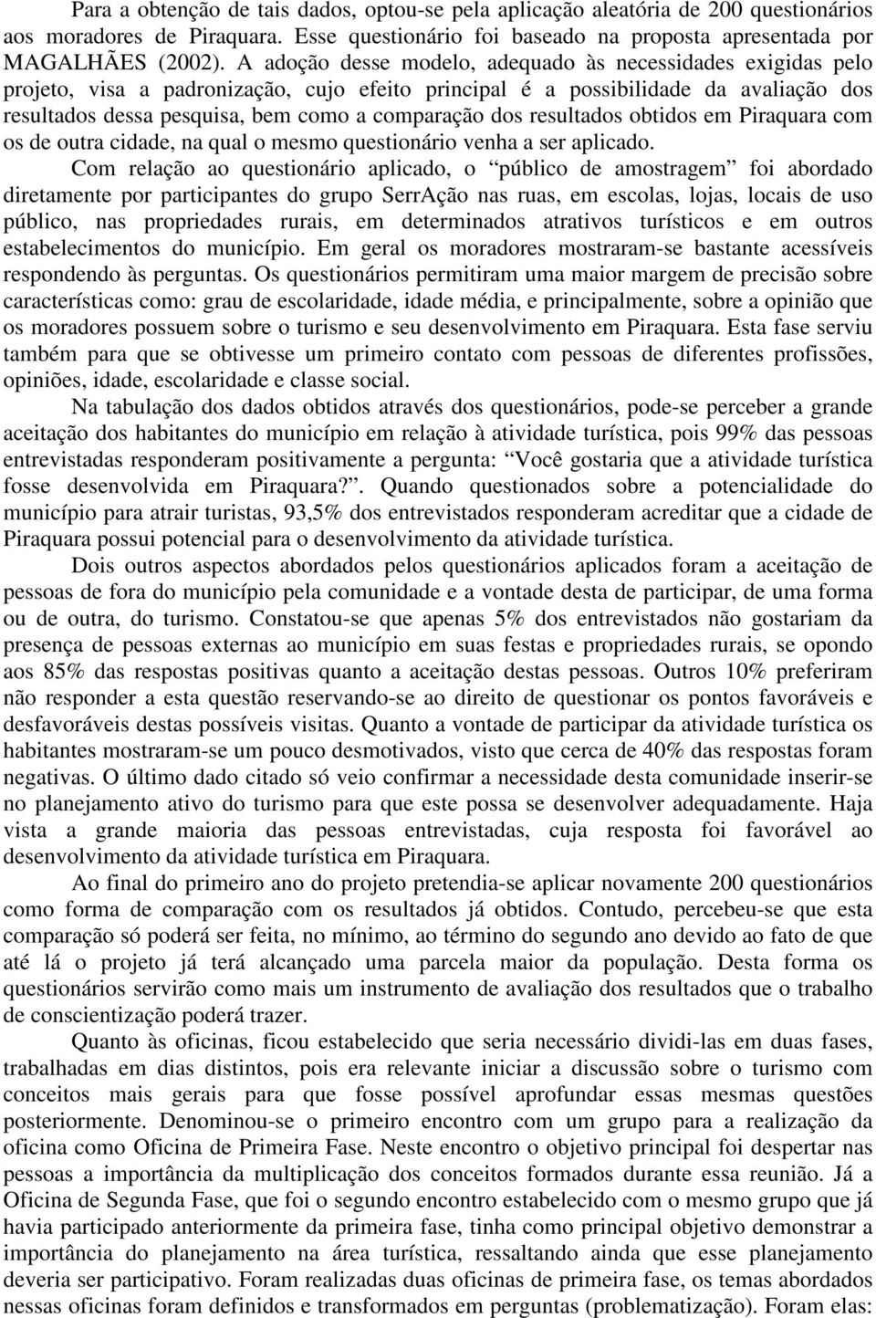 dos resultados obtidos em Piraquara com os de outra cidade, na qual o mesmo questionário venha a ser aplicado.