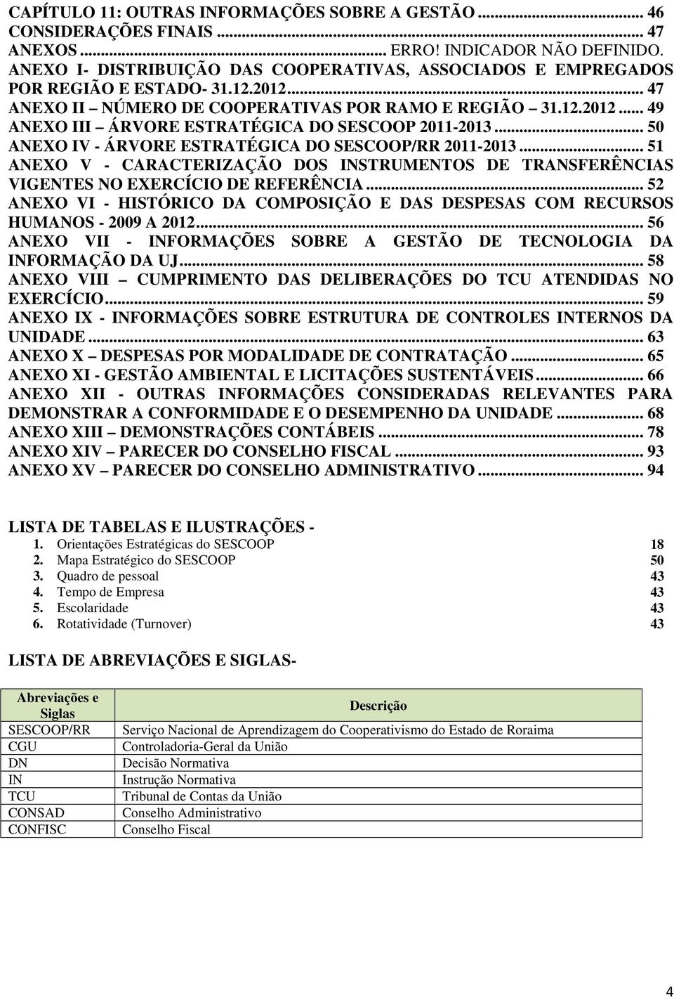 .. 50 ANEXO IV - ÁRVORE ESTRATÉGICA DO SESCOOP/RR 2011-2013... 51 ANEXO V - CARACTERIZAÇÃO DOS INSTRUMENTOS DE TRANSFERÊNCIAS VIGENTES NO EXERCÍCIO DE REFERÊNCIA.