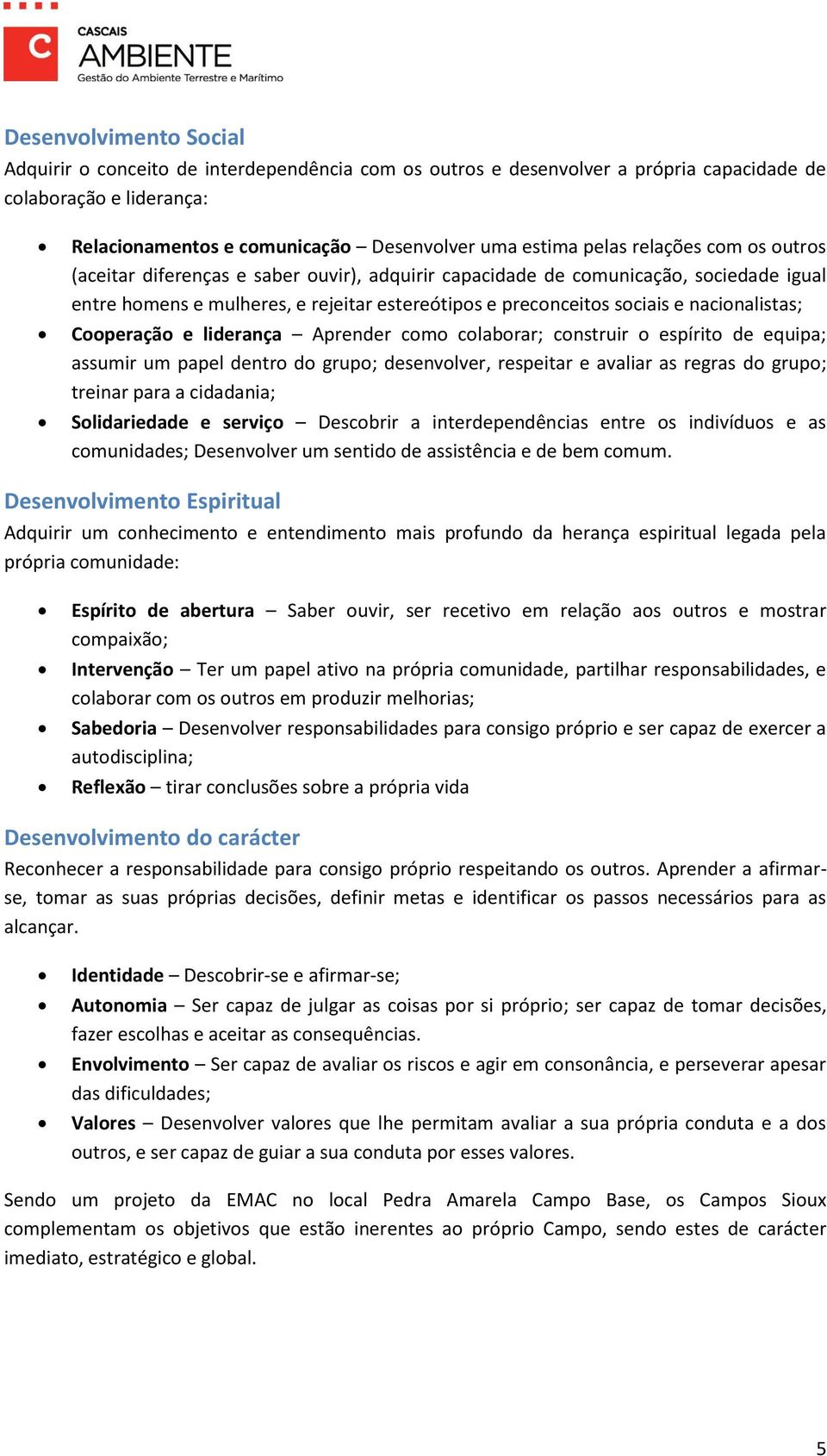 Cooperação e liderança Aprender como colaborar; construir o espírito de equipa; assumir um papel dentro do grupo; desenvolver, respeitar e avaliar as regras do grupo; treinar para a cidadania;