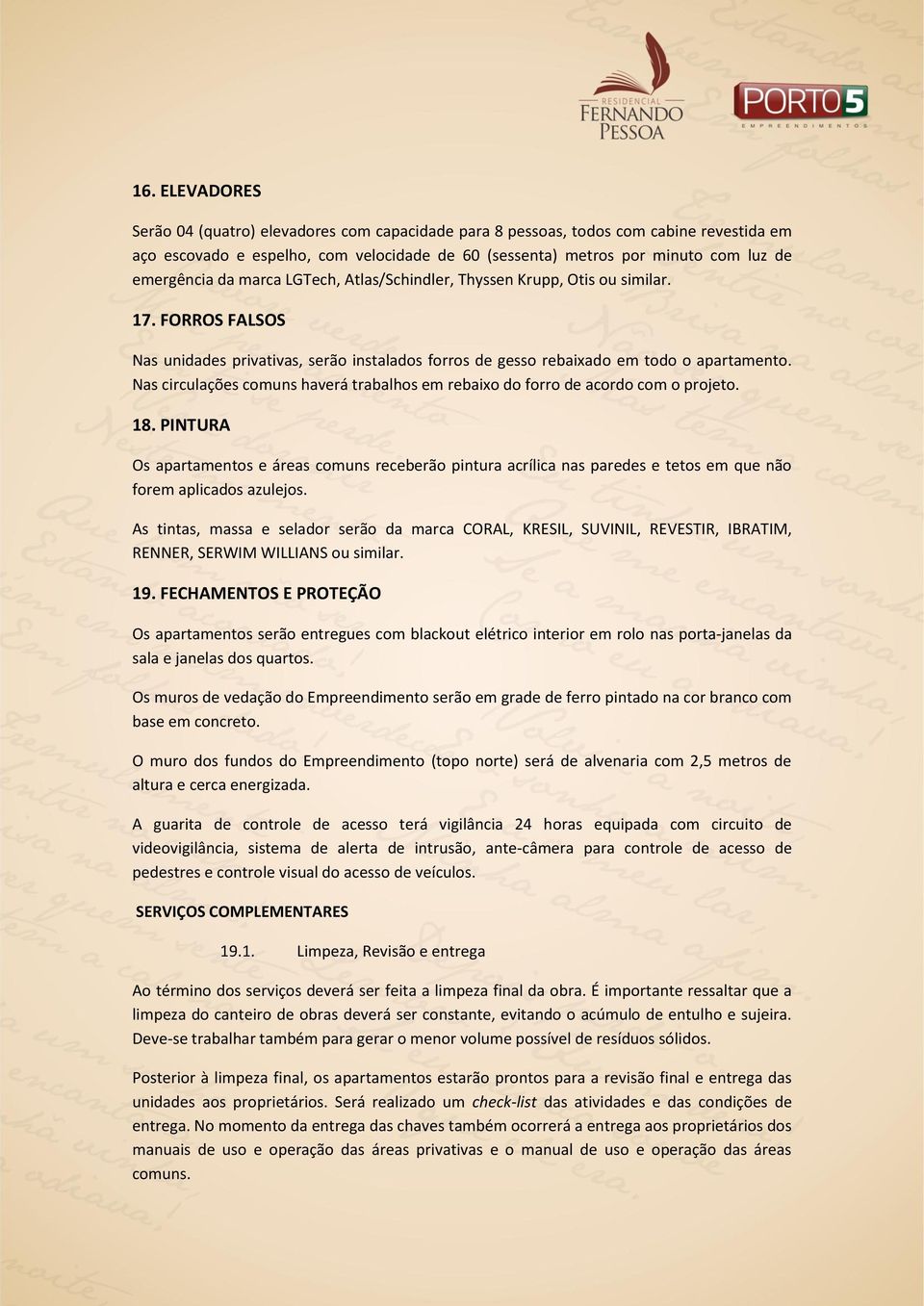 Nas circulações comuns haverá trabalhos em rebaixo do forro de acordo com o projeto. 18.