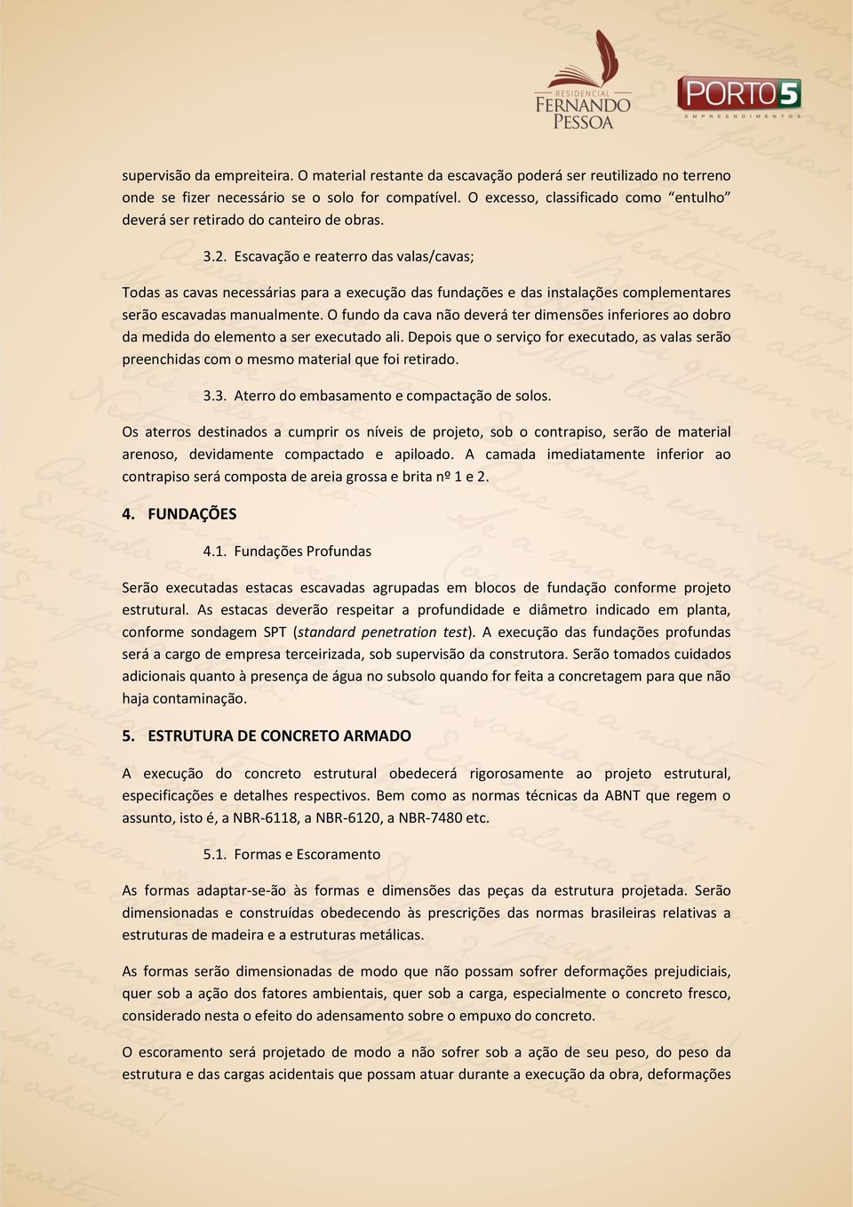 Escavação e reaterro das valas/cavas; Todas as cavas necessárias para a execução das fundações e das instalações complementares serão escavadas manualmente.