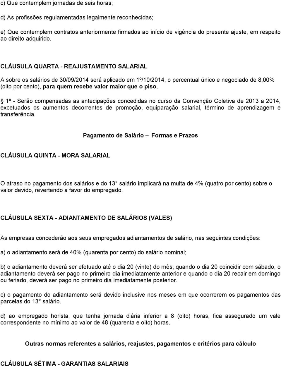 CLÁUSULA QUARTA - REAJUSTAMENTO SALARIAL A sobre os salários de 30/09/2014 será aplicado em 1º/10/2014, o percentual único e negociado de 8,00% (oito por cento), para quem recebe valor maior que o