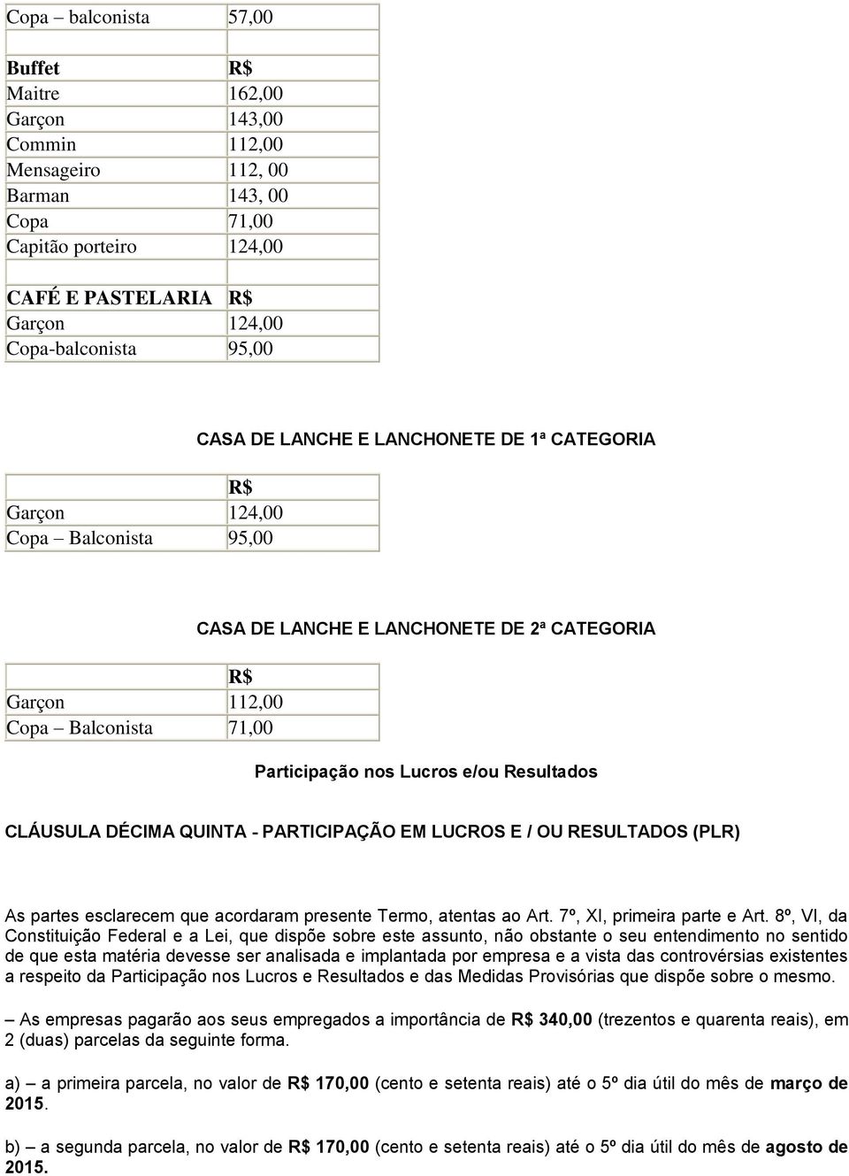 Resultados CLÁUSULA DÉCIMA QUINTA - PARTICIPAÇÃO EM LUCROS E / OU RESULTADOS (PLR) As partes esclarecem que acordaram presente Termo, atentas ao Art. 7º, XI, primeira parte e Art.