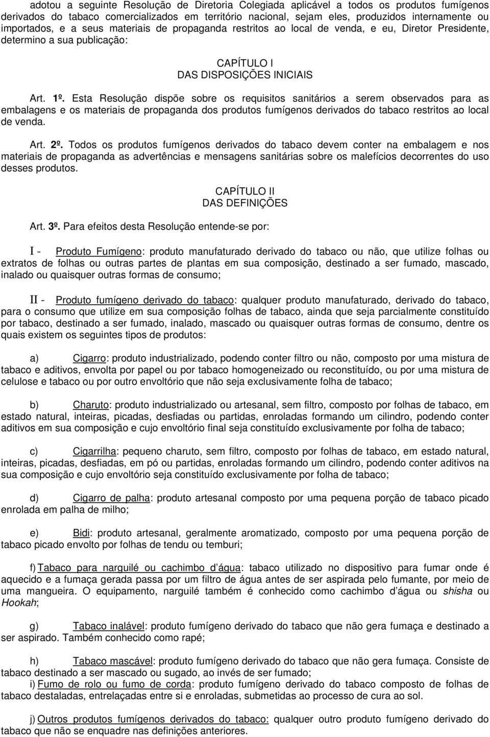 Esta Resolução dispõe sobre os requisitos sanitários a serem observados para as embalagens e os materiais de propaganda dos produtos fumígenos derivados do tabaco restritos ao local de venda. Art. 2º.