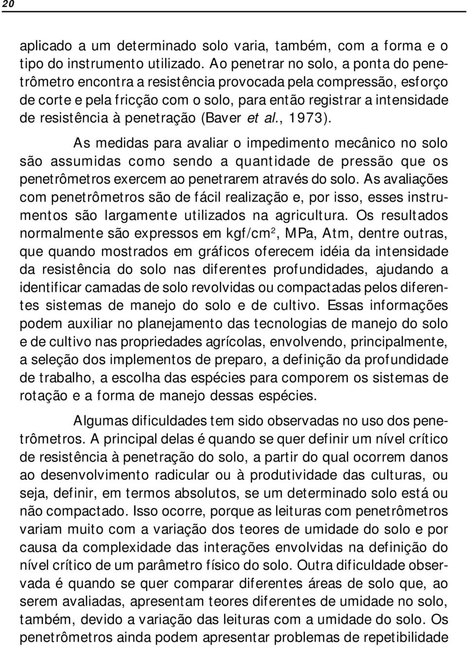 penetração (Baver et al., 1973). As medidas para avaliar o impedimento mecânico no solo são assumidas como sendo a quantidade de pressão que os penetrômetros exercem ao penetrarem através do solo.