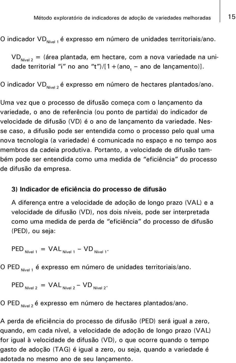 Uma vez que o processo de difusão começa com o lançamento da variedade, o ano de referência (ou ponto de partida) do indicador de velocidade de difusão (VD) é o ano de lançamento da variedade.