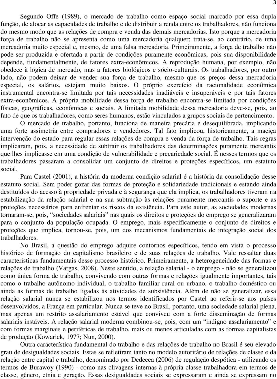 Isto porque a mercadoria força de trabalho não se apresenta como uma mercadoria qualquer; trata-se, ao contrário, de uma mercadoria muito especial e, mesmo, de uma falsa mercadoria.