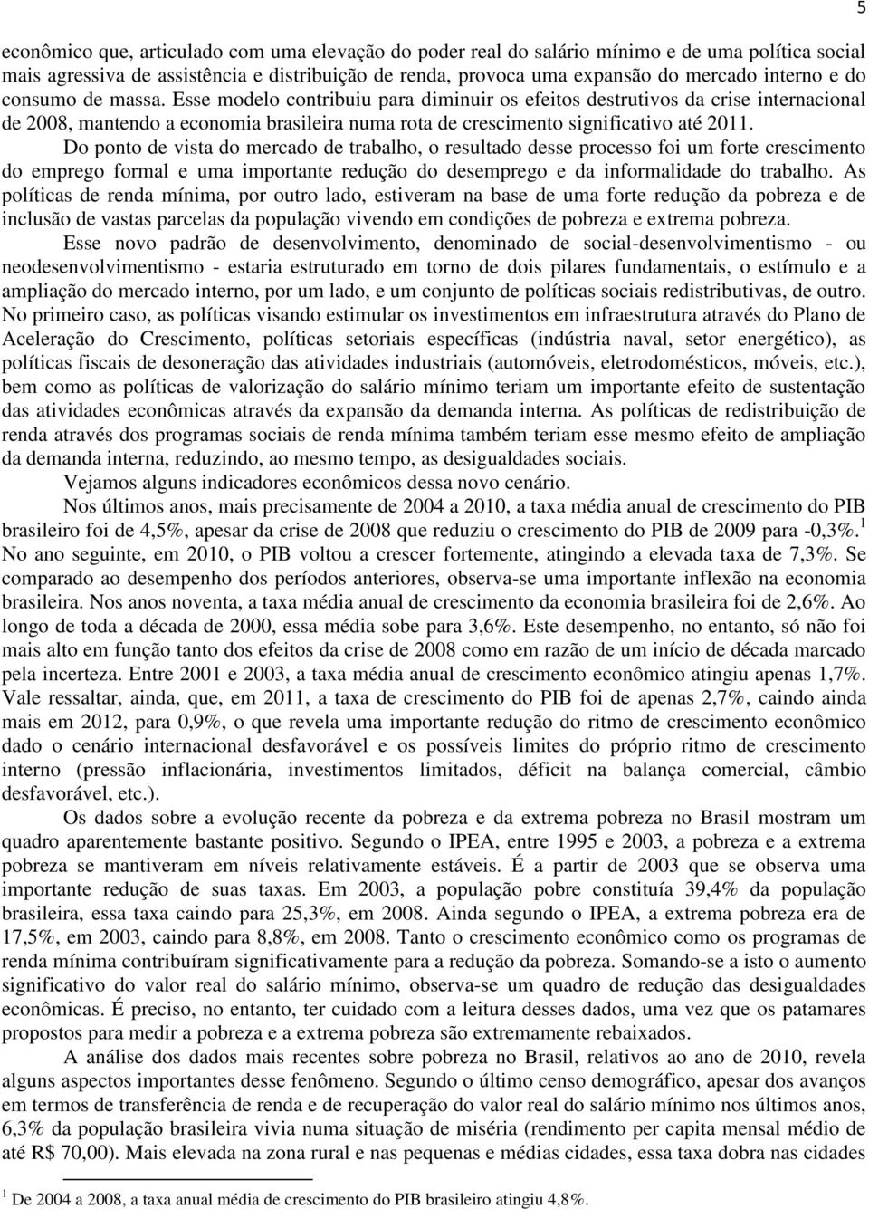 Do ponto de vista do mercado de trabalho, o resultado desse processo foi um forte crescimento do emprego formal e uma importante redução do desemprego e da informalidade do trabalho.