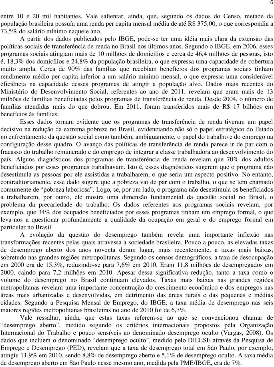 ano. A partir dos dados publicados pelo IBGE, pode-se ter uma idéia mais clara da extensão das políticas sociais de transferência de renda no Brasil nos últimos anos.