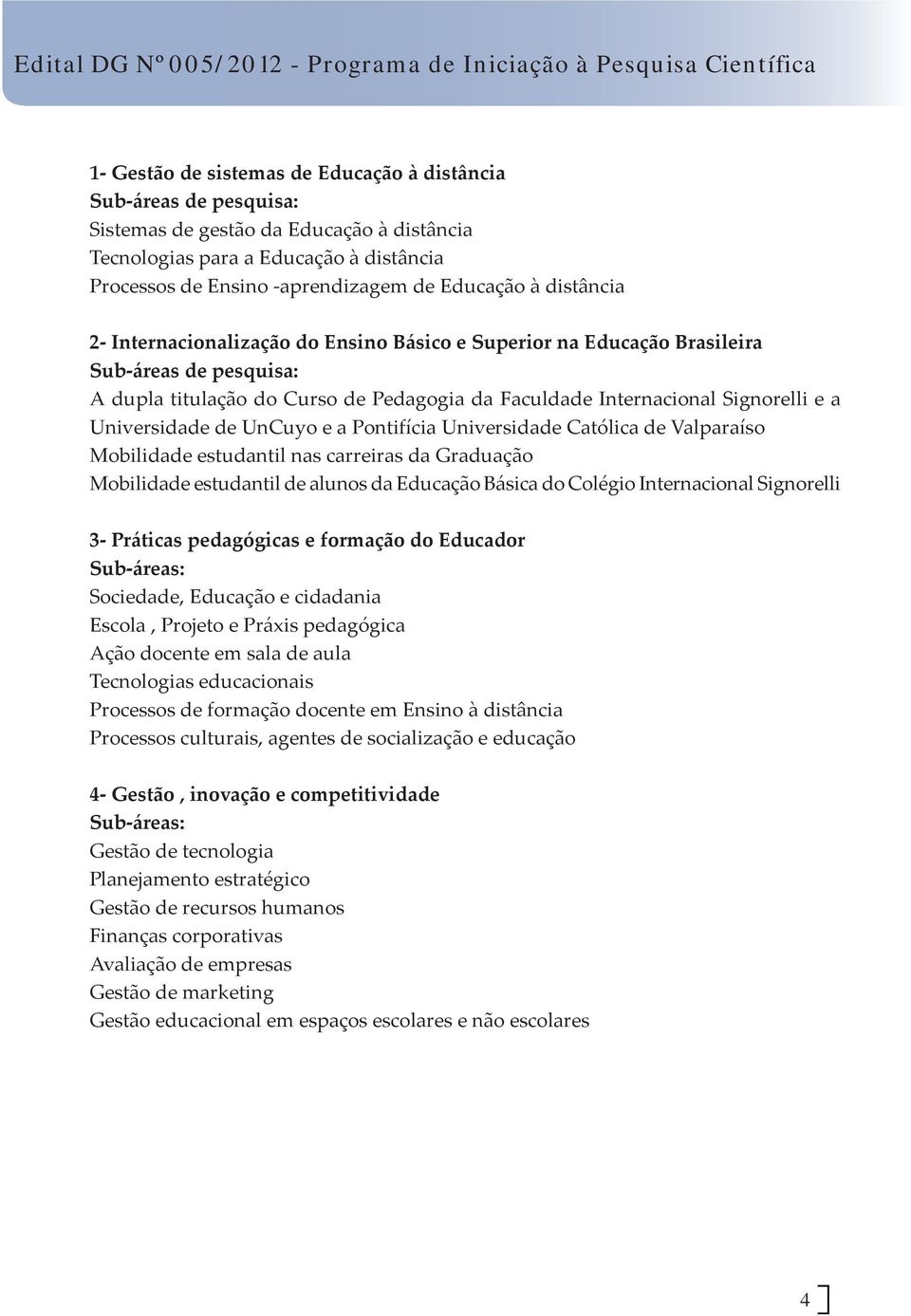 Universidade de UnCuyo e a Pontifícia Universidade Católica de Valparaíso Mobilidade estudantil nas carreiras da Graduação Mobilidade estudantil de alunos da Educação Básica do Colégio Internacional