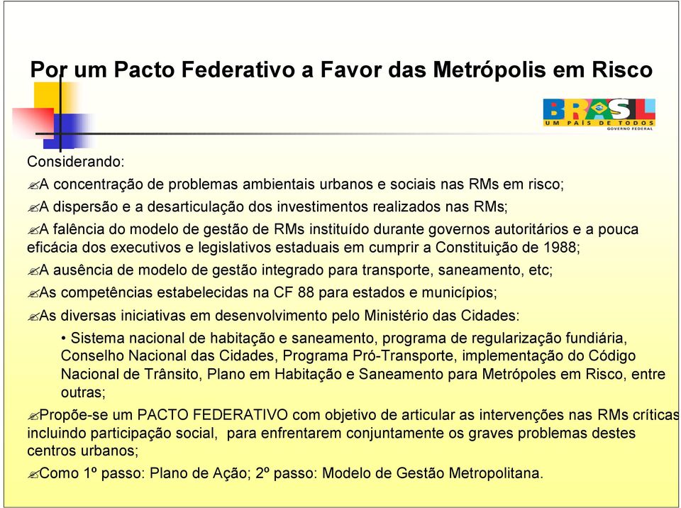 ausência de modelo de gestão integrado para transporte, saneamento, etc; As competências estabelecidas na CF 88 para estados e municípios; As diversas iniciativas em desenvolvimento pelo Ministério