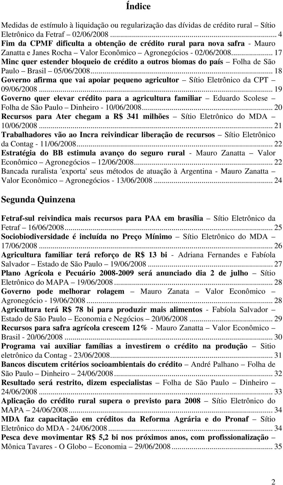 .. 17 Minc quer estender bloqueio de crédito a outros biomas do país Folha de São Paulo Brasil 05/06/2008... 18 Governo afirma que vai apoiar pequeno agricultor Sítio Eletrônico da CPT 09/06/2008.