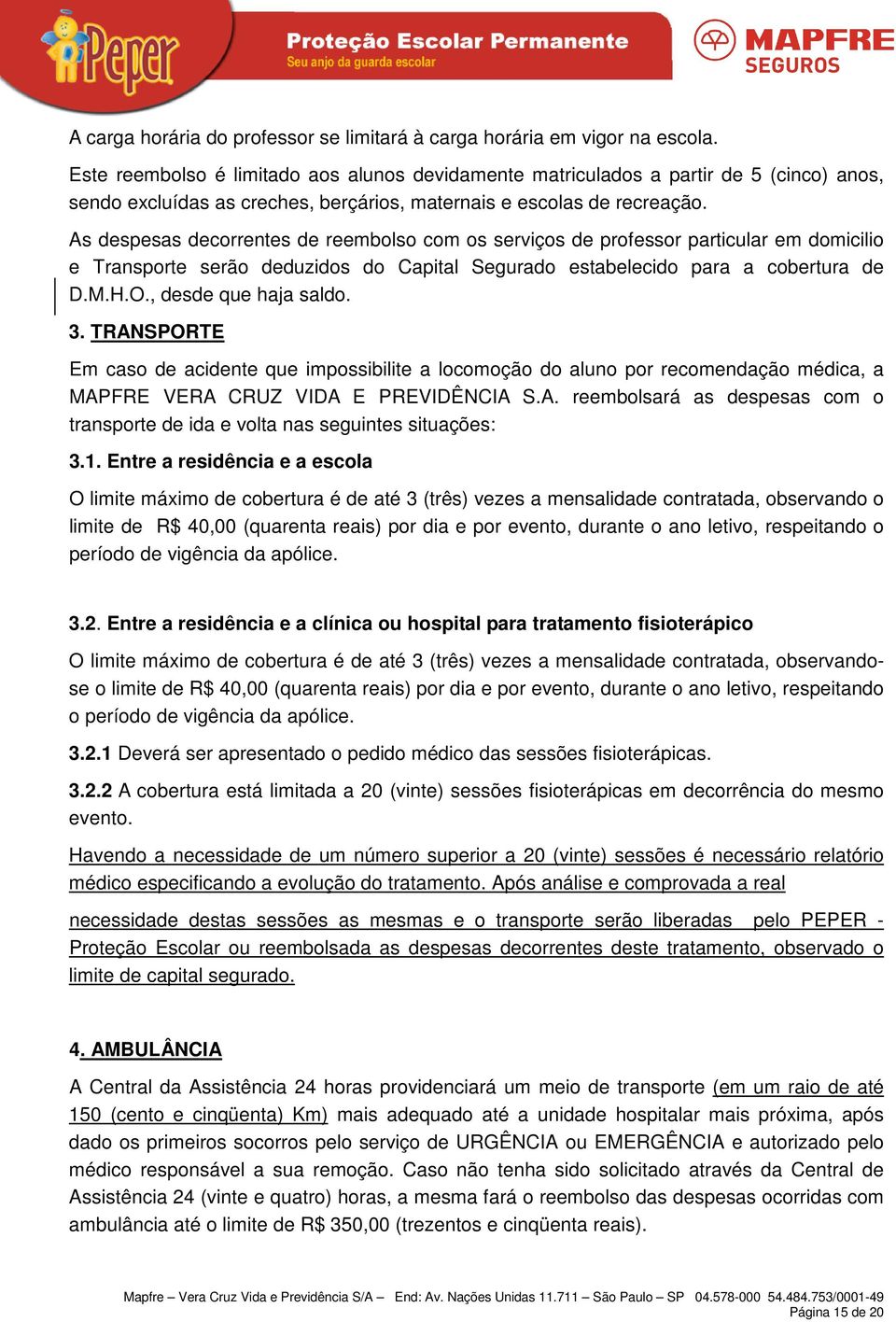 As despesas decorrentes de reembolso com os serviços de professor particular em domicilio e Transporte serão deduzidos do Capital Segurado estabelecido para a cobertura de D.M.H.O.