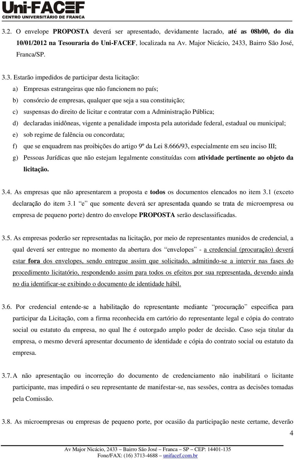 licitar e contratar com a Administração Pública; d) declaradas inidôneas, vigente a penalidade imposta pela autoridade federal, estadual ou municipal; e) sob regime de falência ou concordata; f) que