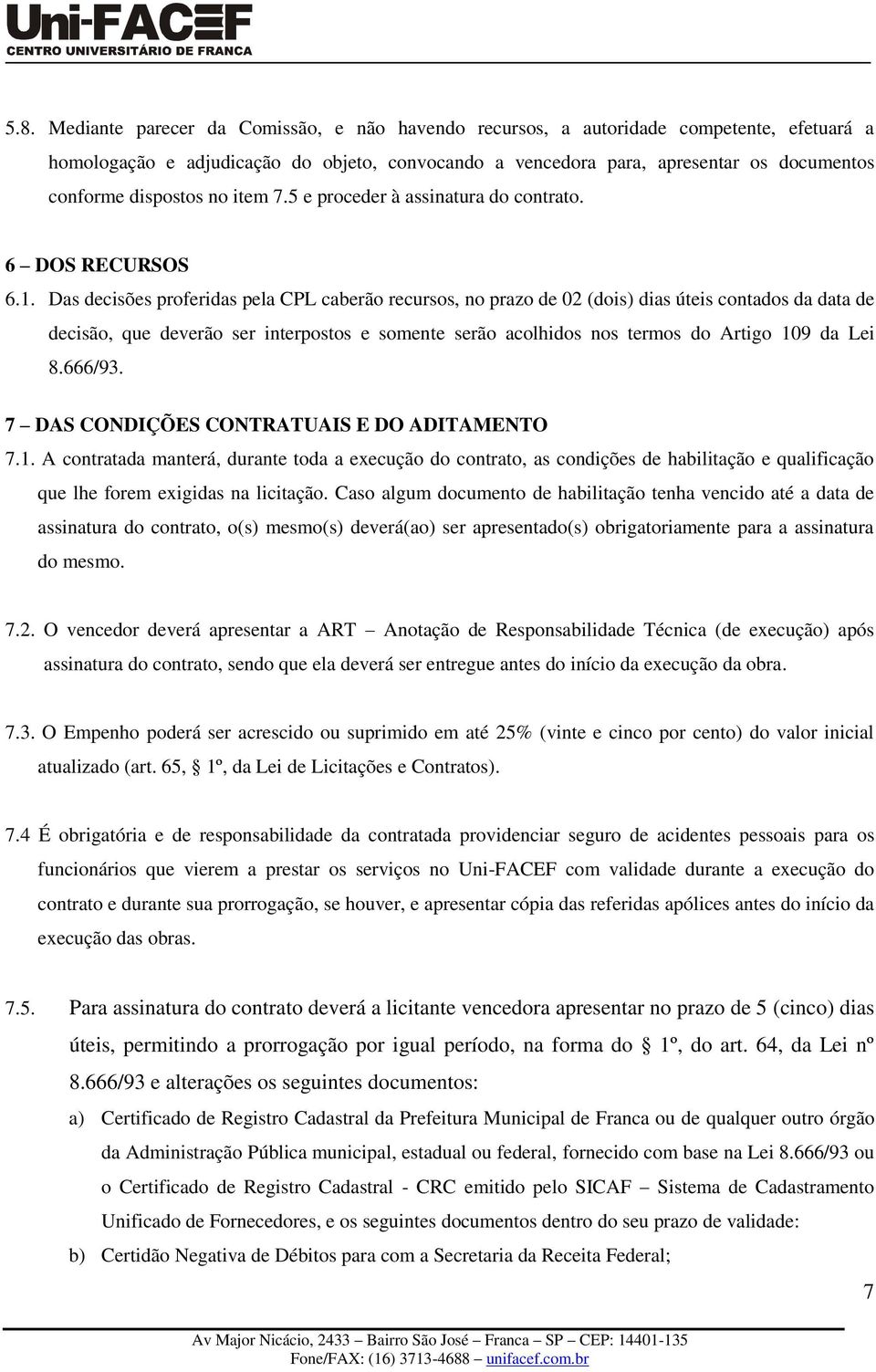 Das decisões proferidas pela CPL caberão recursos, no prazo de 02 (dois) dias úteis contados da data de decisão, que deverão ser interpostos e somente serão acolhidos nos termos do Artigo 109 da Lei