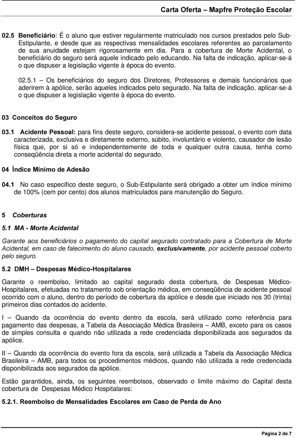 Na falta de indicação, aplicar-se-á o que dispuser a legislação vigente à época do evento. 02.5.