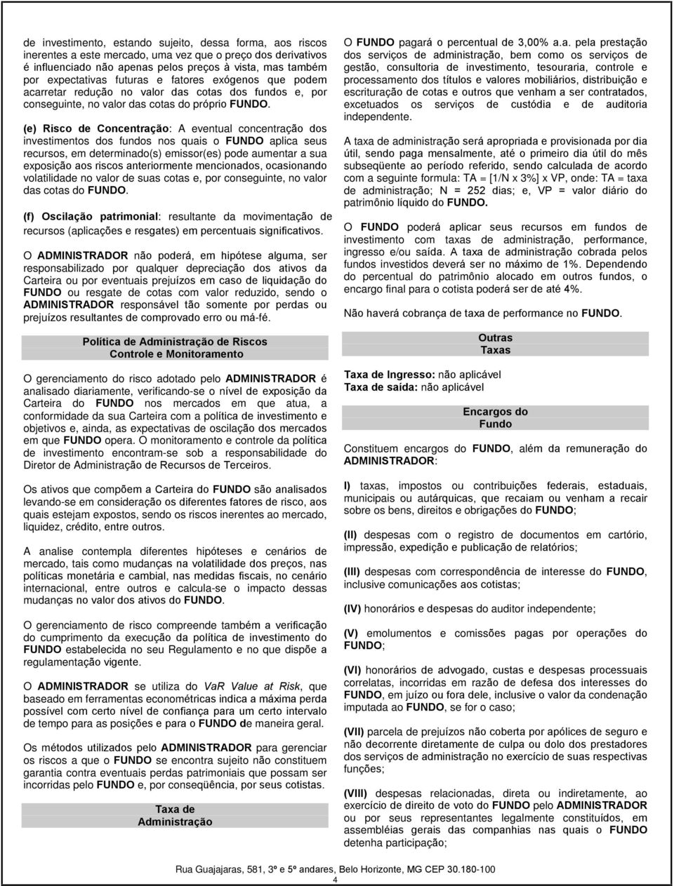 (e) Risco de Concentração: A eventual concentração dos investimentos dos fundos nos quais o FUNDO aplica seus recursos, em determinado(s) emissor(es) pode aumentar a sua exposição aos riscos