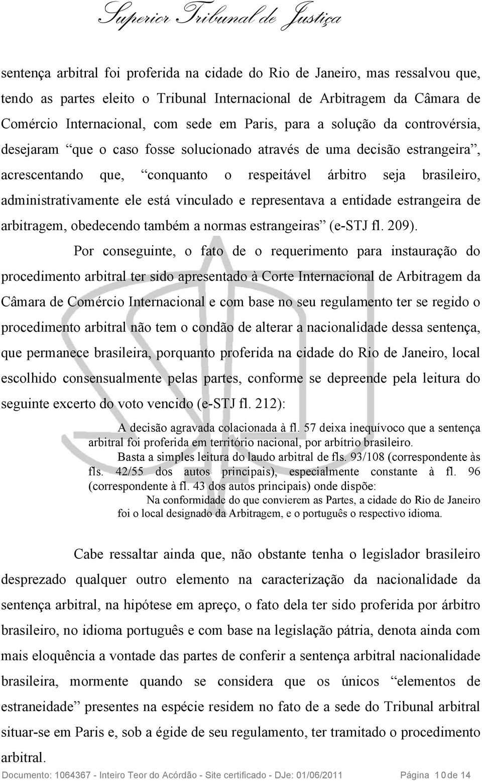 está vinculado e representava a entidade estrangeira de arbitragem, obedecendo também a normas estrangeiras (e-stj fl. 209).