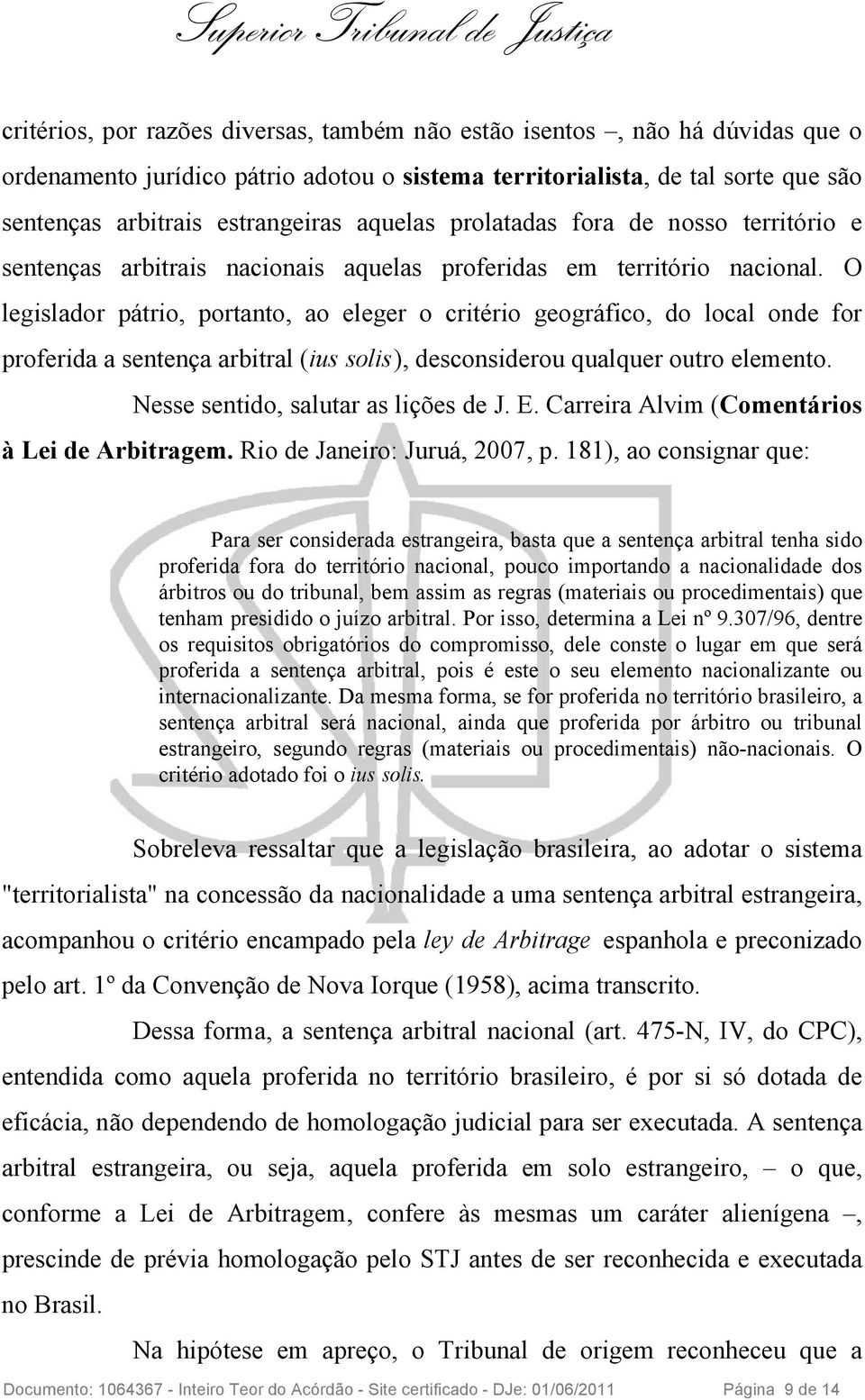 O legislador pátrio, portanto, ao eleger o critério geográfico, do local onde for proferida a sentença arbitral (ius solis), desconsiderou qualquer outro elemento.