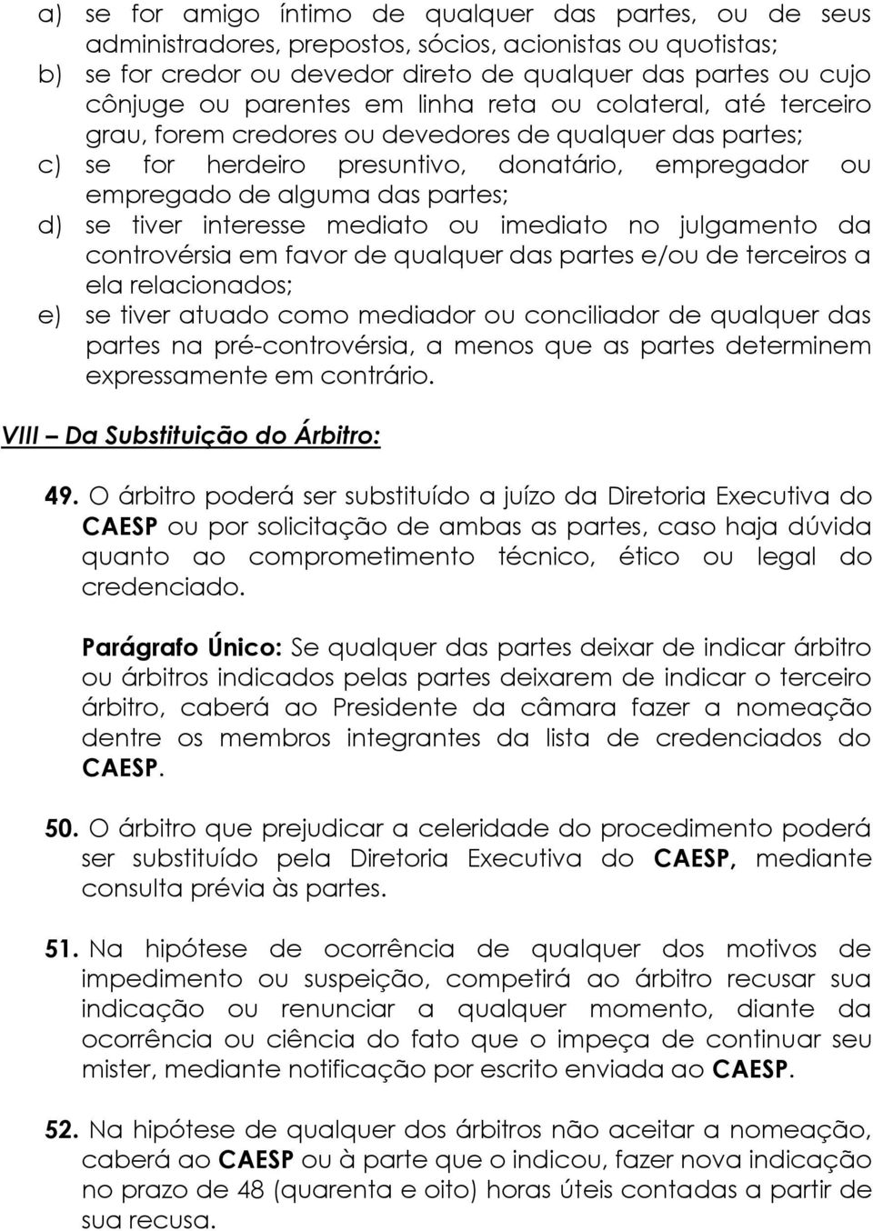 se tiver interesse mediato ou imediato no julgamento da controvérsia em favor de qualquer das partes e/ou de terceiros a ela relacionados; e) se tiver atuado como mediador ou conciliador de qualquer