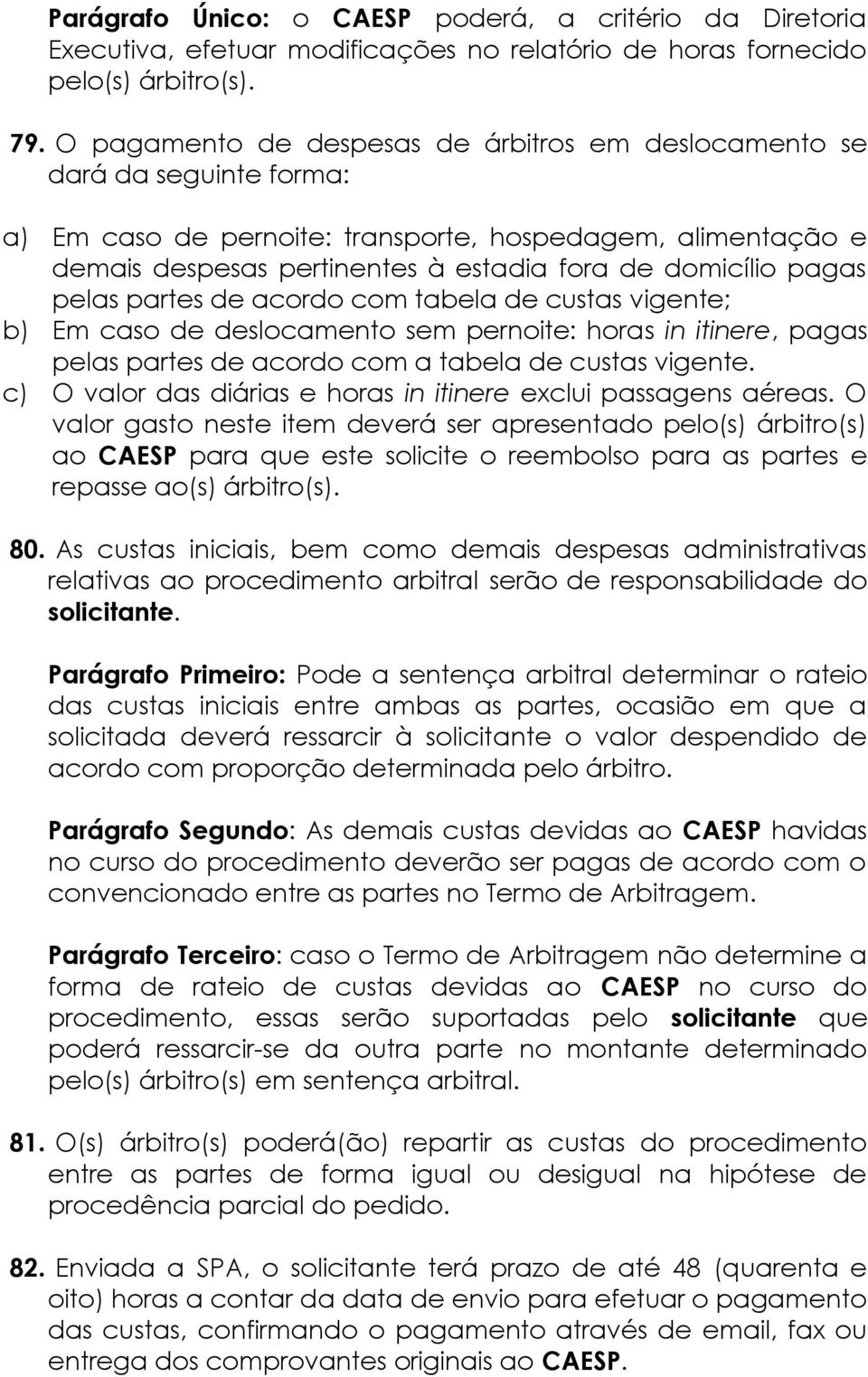 pagas pelas partes de acordo com tabela de custas vigente; b) Em caso de deslocamento sem pernoite: horas in itinere, pagas pelas partes de acordo com a tabela de custas vigente.