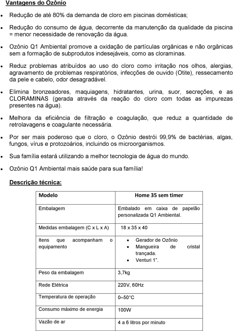 Reduz problemas atribuídos ao uso do cloro como irritação nos olhos, alergias, agravamento de problemas respiratórios, infecções de ouvido (Otite), ressecamento da pele e cabelo, odor desagradável.