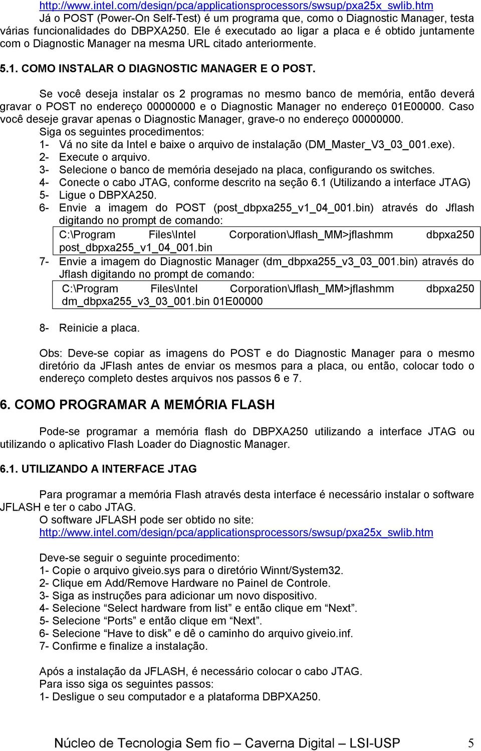 Se você deseja instalar os 2 programas no mesmo banco de memória, então deverá gravar o POST no endereço 00000000 e o Diagnostic Manager no endereço 01E00000.