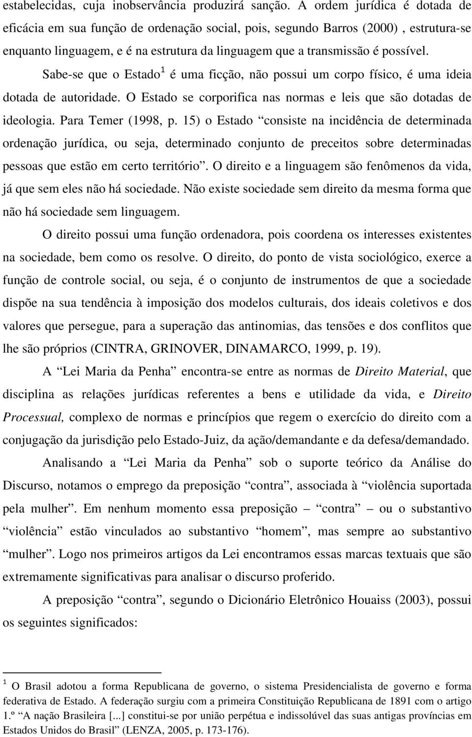 Sabe-se que o Estado é uma ficção, não possui um corpo físico, é uma ideia dotada de autoridade. O Estado se corporifica nas normas e leis que são dotadas de ideologia. Para Temer (1998, p.