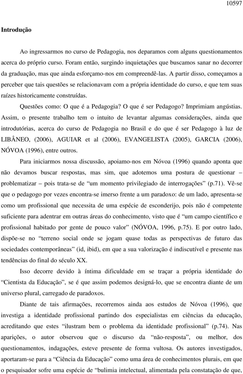 A partir disso, começamos a perceber que tais questões se relacionavam com a própria identidade do curso, e que tem suas raízes historicamente construídas. Questões como: O que é a Pedagogia?