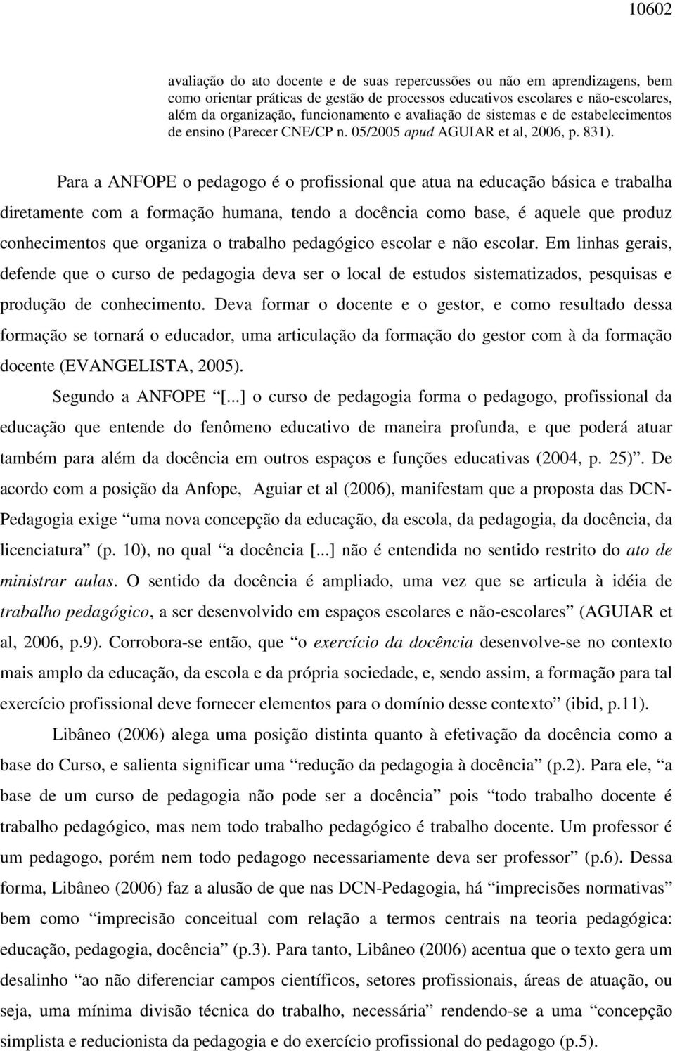 Para a ANFOPE o pedagogo é o profissional que atua na educação básica e trabalha diretamente com a formação humana, tendo a docência como base, é aquele que produz conhecimentos que organiza o