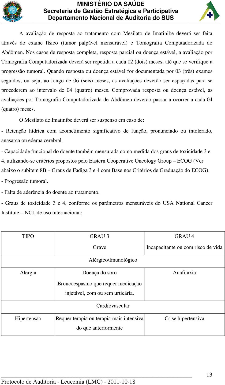 Quando resposta ou doença estável for documentada por 03 (três) exames seguidos, ou seja, ao longo de 06 (seis) meses, as avaliações deverão ser espaçadas para se procederem ao intervalo de 04