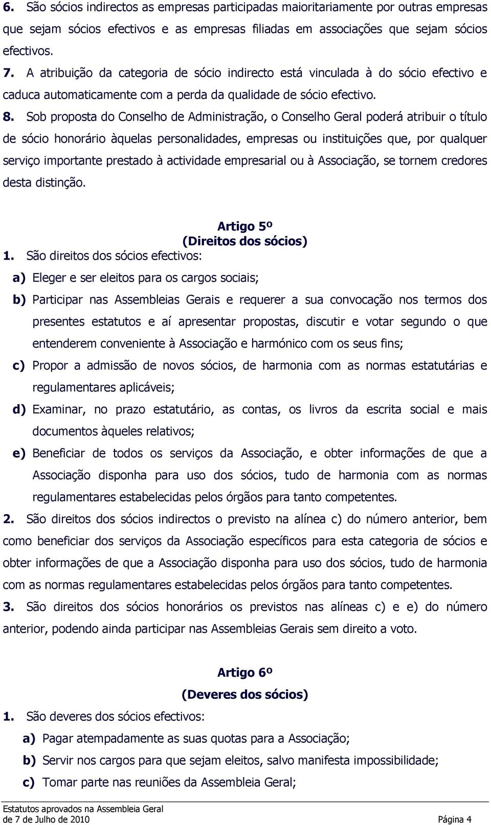 Sob proposta do Conselho de Administração, o Conselho Geral poderá atribuir o título de sócio honorário àquelas personalidades, empresas ou instituições que, por qualquer serviço importante prestado