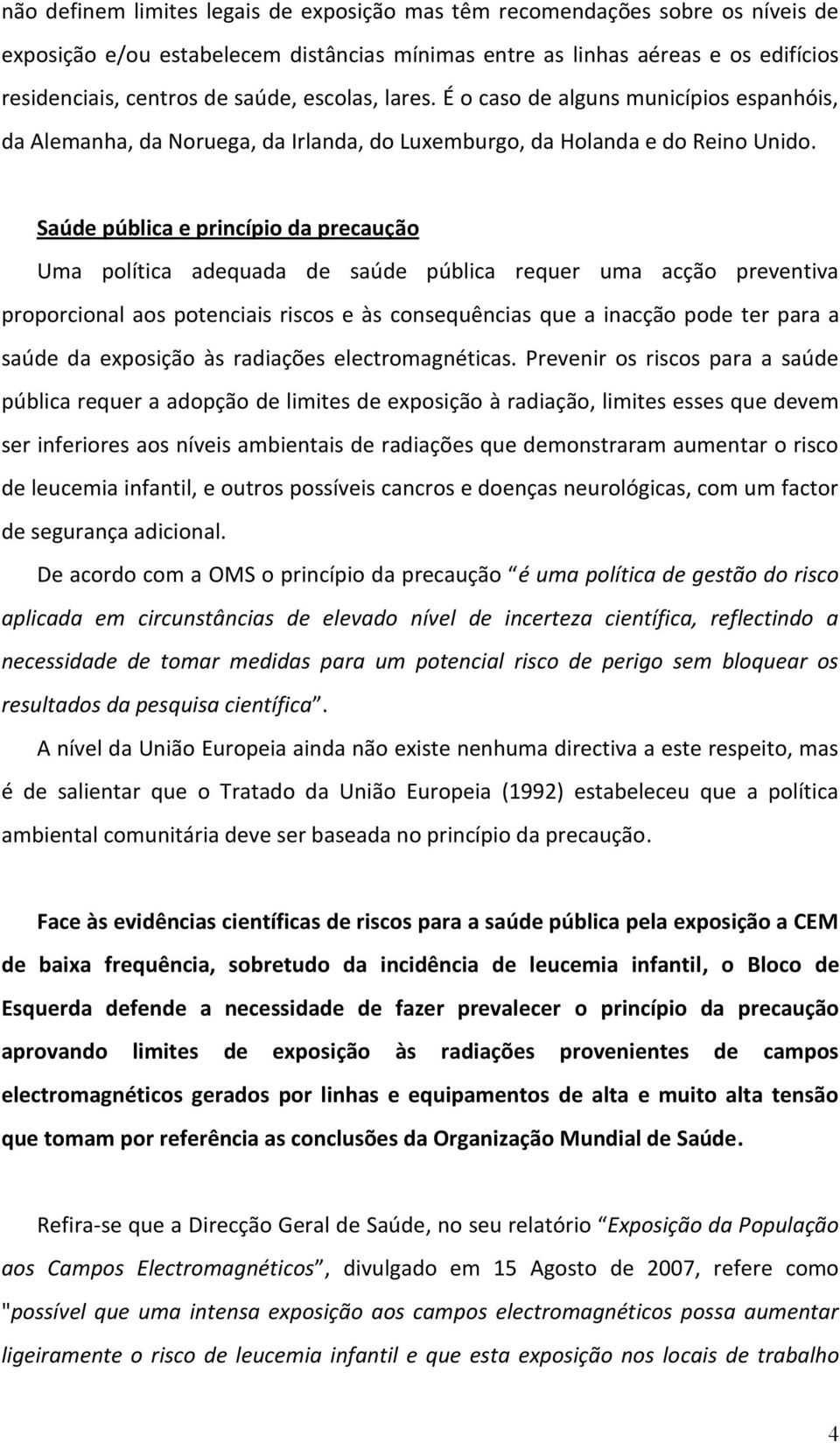 Saúde pública e princípio da precaução Uma política adequada de saúde pública requer uma acção preventiva proporcional aos potenciais riscos e às consequências que a inacção pode ter para a saúde da