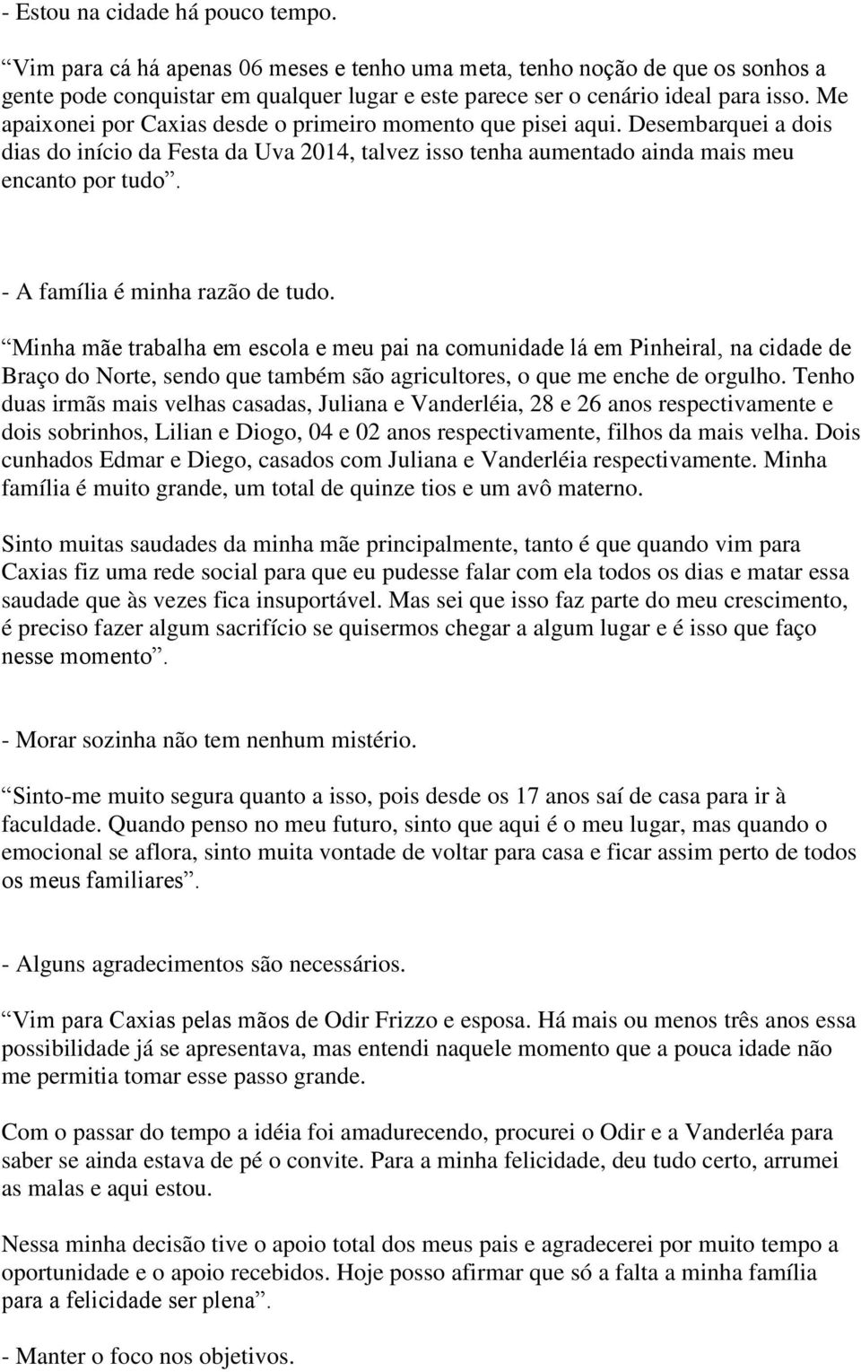 - A família é minha razão de tudo. Minha mãe trabalha em escola e meu pai na comunidade lá em Pinheiral, na cidade de Braço do Norte, sendo que também são agricultores, o que me enche de orgulho.