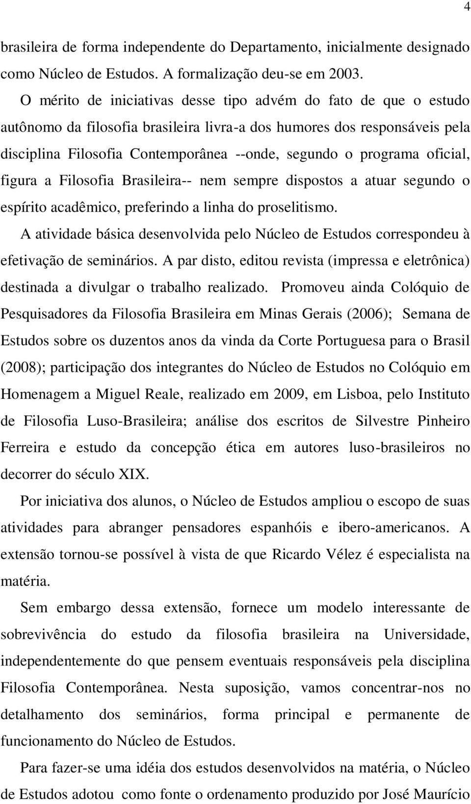 programa oficial, figura a Filosofia Brasileira-- nem sempre dispostos a atuar segundo o espírito acadêmico, preferindo a linha do proselitismo.