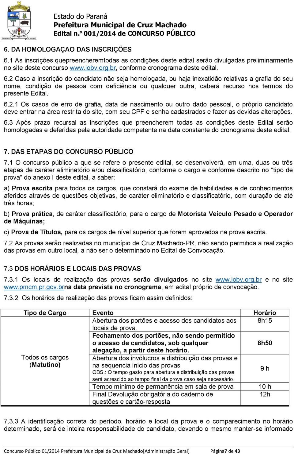 2 Caso a inscrição do candidato não seja homologada, ou haja inexatidão relativas a grafia do seu nome, condição de pessoa com deficiência ou qualquer outra, caberá recurso nos termos do presente