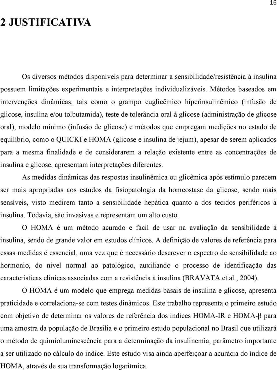 glicose oral), modelo mínimo (infusão de glicose) e métodos que empregam medições no estado de equilíbrio, como o QUICKI e HOMA (glicose e insulina de jejum), apesar de serem aplicados para a mesma