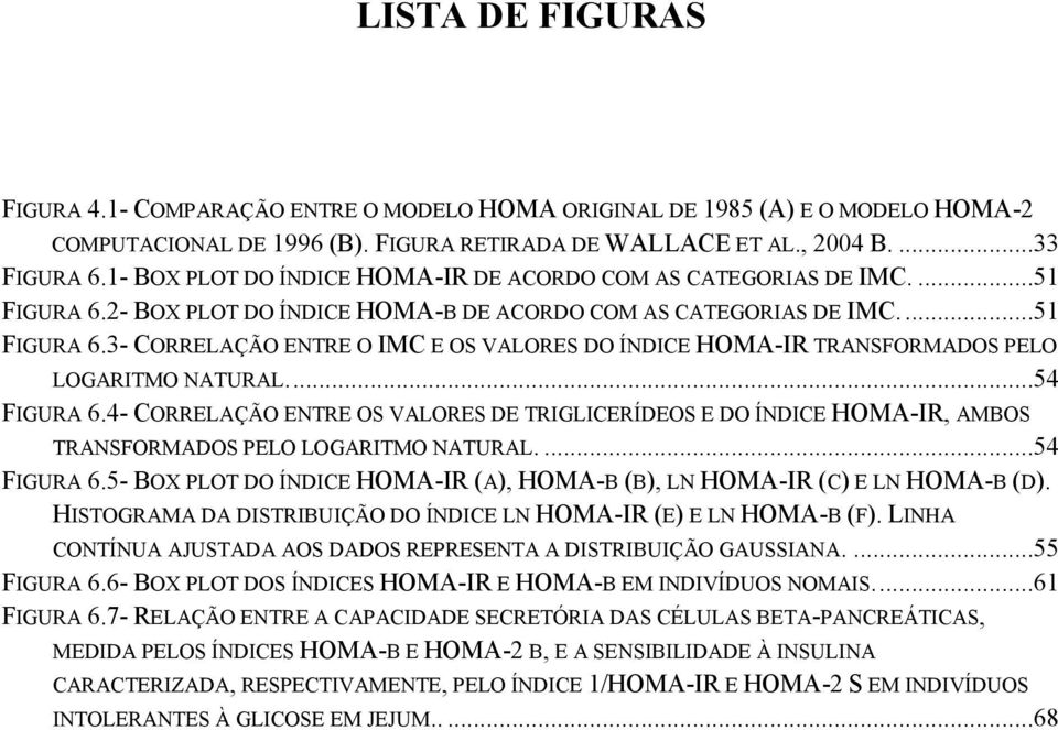 ...54 FIGURA 6.4- CORRELAÇÃO ENTRE OS VALORES DE TRIGLICERÍDEOS E DO ÍNDICE HOMA-IR, AMBOS TRANSFORMADOS PELO LOGARITMO NATURAL....54 FIGURA 6.5- BOX PLOT DO ÍNDICE HOMA-IR (A), HOMA-Β (B), LN HOMA-IR (C) E LN HOMA-Β (D).