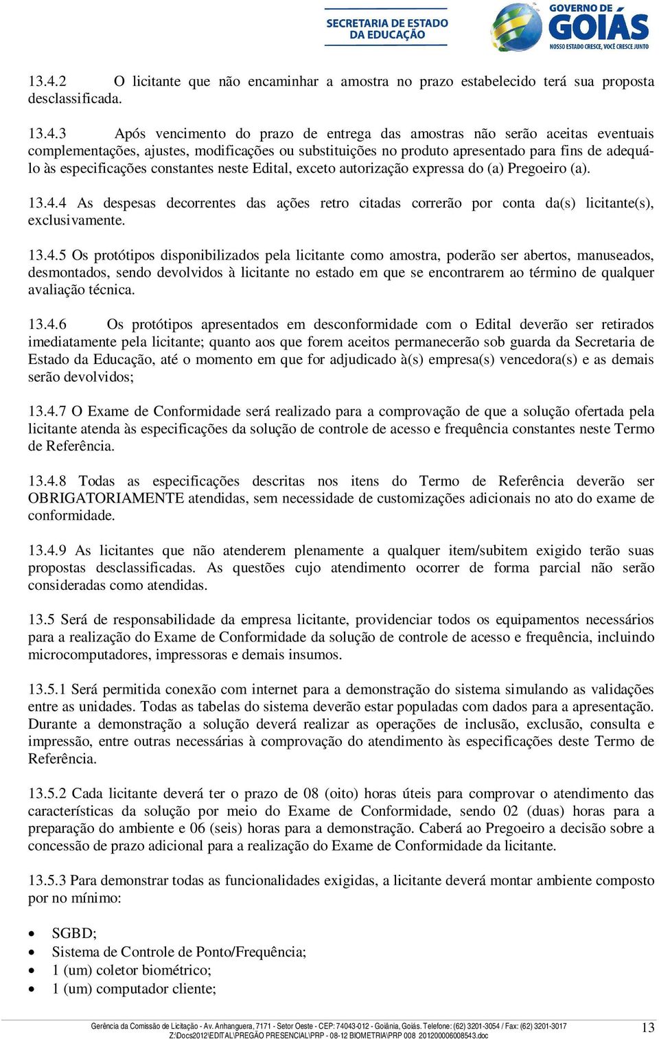 4 As despesas decorrentes das ações retro citadas correrão por conta da(s) licitante(s), exclusivamente. 13.4.5 Os protótipos disponibilizados pela licitante como amostra, poderão ser abertos,