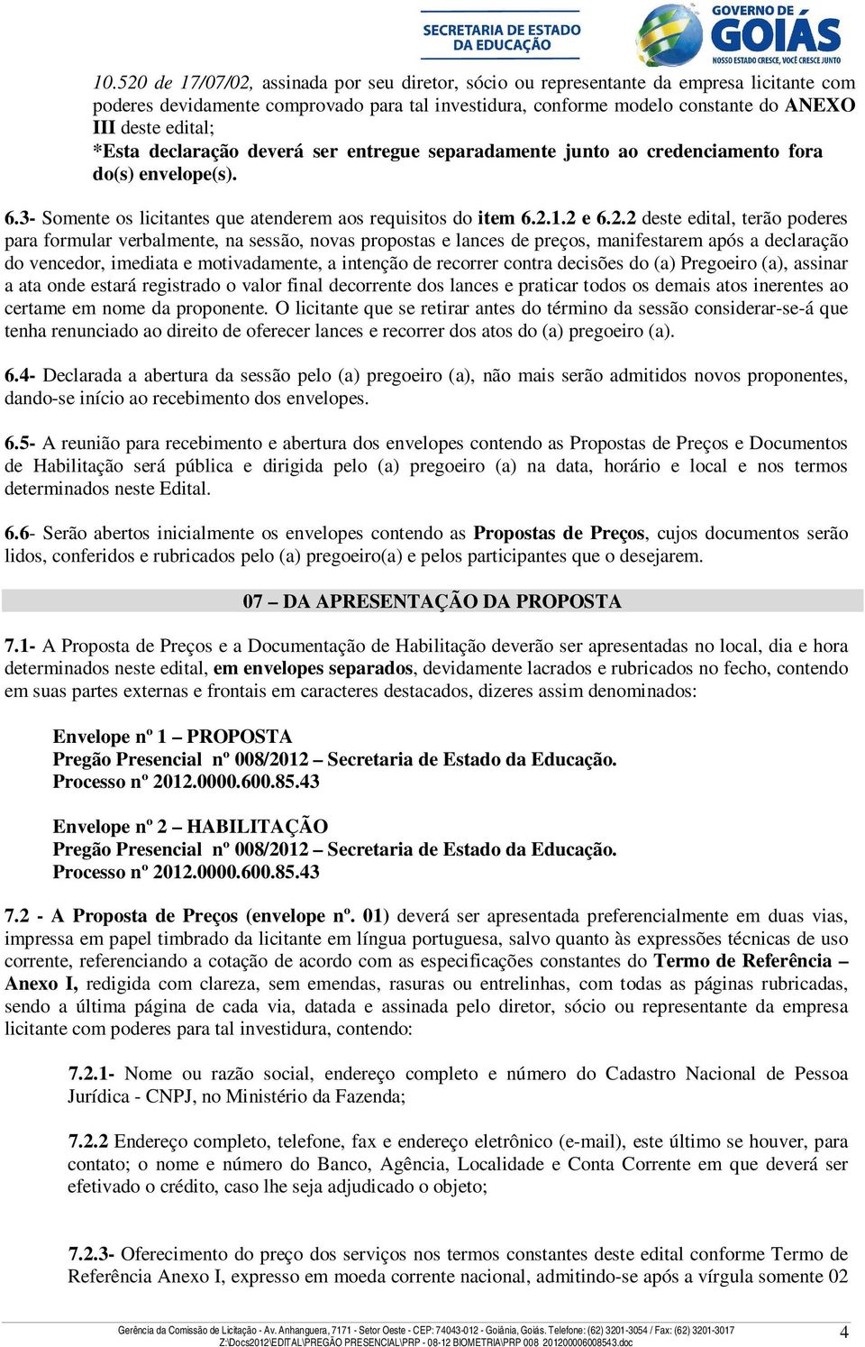 1.2 e 6.2.2 deste edital, terão poderes para formular verbalmente, na sessão, novas propostas e lances de preços, manifestarem após a declaração do vencedor, imediata e motivadamente, a intenção de