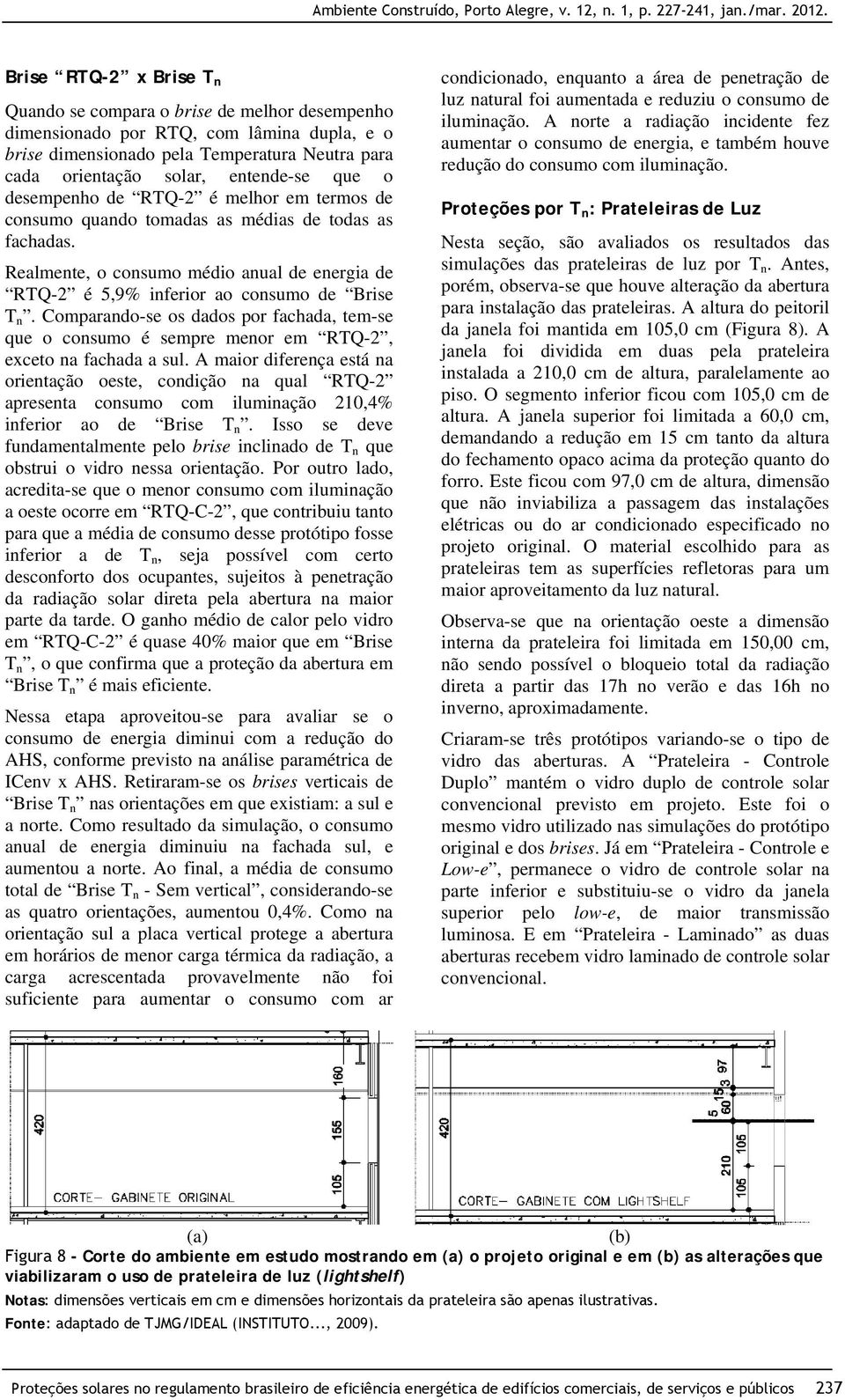 Comparando-se os dados por fachada, tem-se que o consumo é sempre menor em RTQ-2, exceto na fachada a sul.